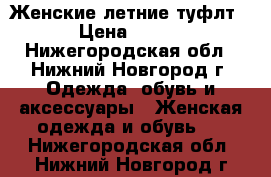 Женские летние туфлт › Цена ­ 700 - Нижегородская обл., Нижний Новгород г. Одежда, обувь и аксессуары » Женская одежда и обувь   . Нижегородская обл.,Нижний Новгород г.